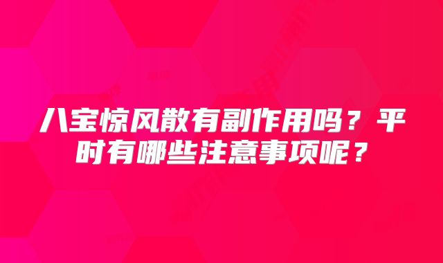 八宝惊风散有副作用吗?平时有哪些注意事项呢?