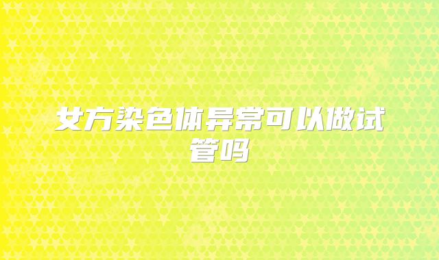 女方染色体异常可以做试管吗