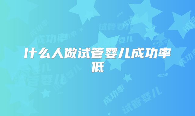 什么人做试管婴儿成功率低