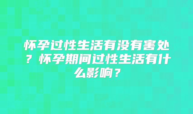 怀孕过性生活有没有害处？怀孕期间过性生活有什么影响？