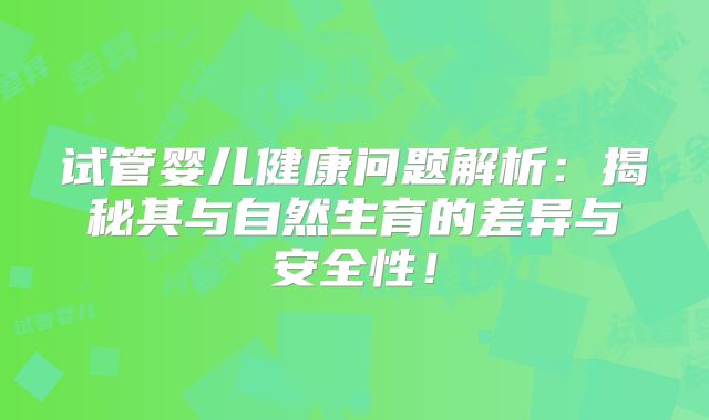 试管婴儿健康问题解析：揭秘其与自然生育的差异与安全性！