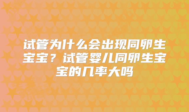 试管为什么会出现同卵生宝宝？试管婴儿同卵生宝宝的几率大吗