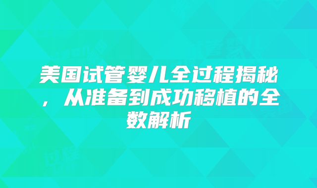 美国试管婴儿全过程揭秘,从准备到成功移植的全数解析