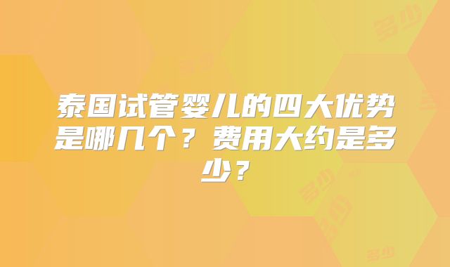 泰国试管婴儿的四大优势是哪几个？费用大约是多少？