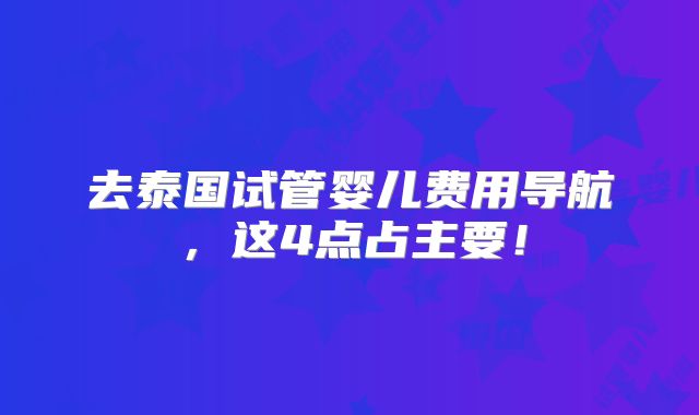 去泰国试管婴儿费用导航，这4点占主要！