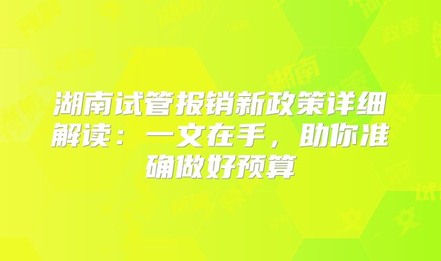 湖南试管报销新政策详细解读：一文在手，助你准确做好预算