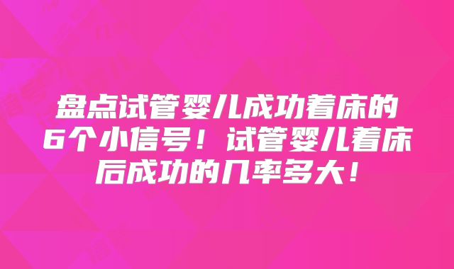 盘点试管婴儿成功着床的6个小信号！试管婴儿着床后成功的几率多大！