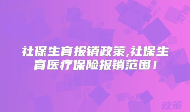 社保生育报销政策,社保生育医疗保险报销范围！
