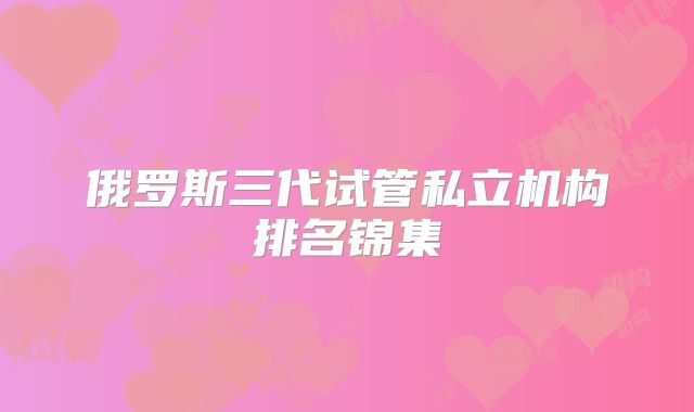 俄罗斯三代试管私立机构排名锦集