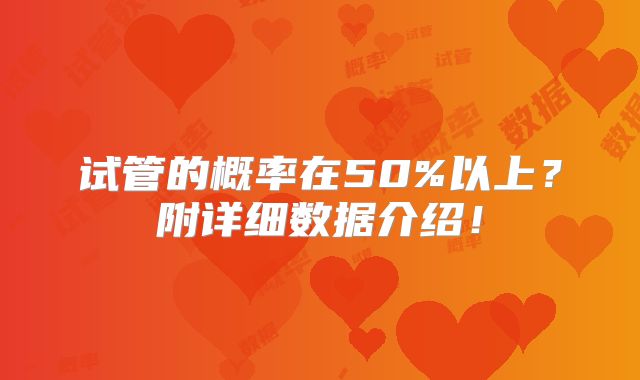 试管的概率在50%以上？附详细数据介绍！