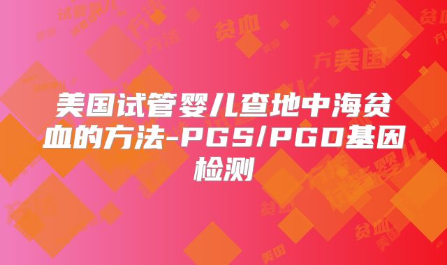 美国试管婴儿查地中海贫血的方法-PGS/PGD基因检测