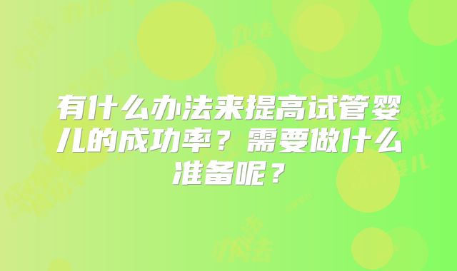 有什么办法来提高试管婴儿的成功率？需要做什么准备呢？