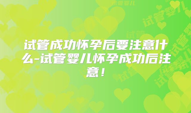 试管成功怀孕后要注意什么-试管婴儿怀孕成功后注意！