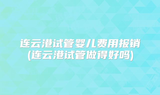 连云港试管婴儿费用报销(连云港试管做得好吗)
