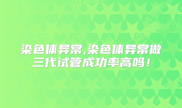 染色体异常,染色体异常做三代试管成功率高吗!