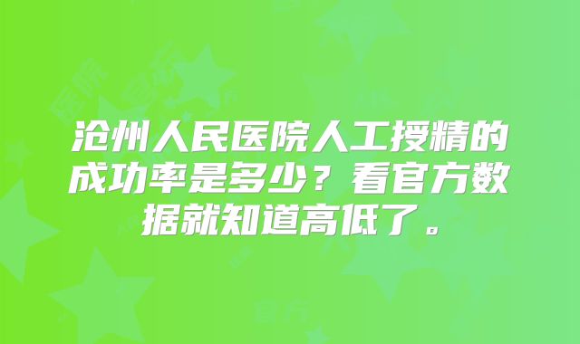 沧州人民医院人工授精的成功率是多少?看官方数据就知道高低了。
