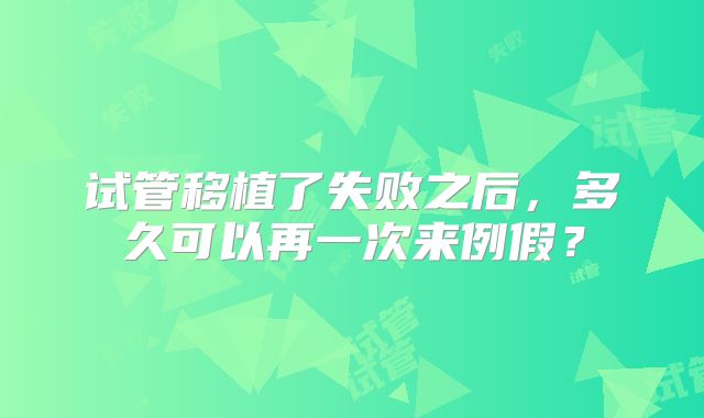 试管移植了失败之后,多久可以再一次来例假?