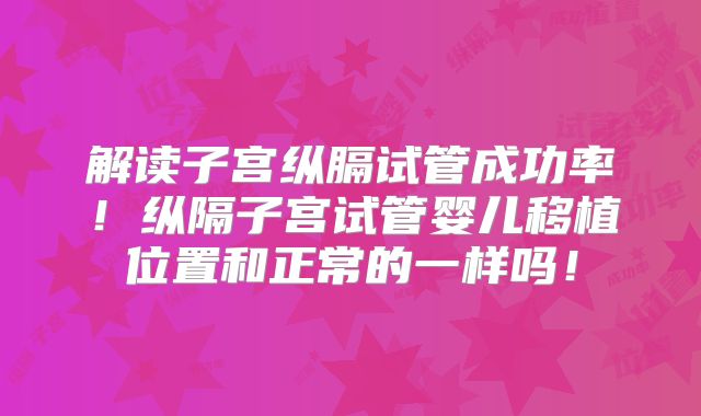 解读子宫纵膈试管成功率！纵隔子宫试管婴儿移植位置和正常的一样吗！