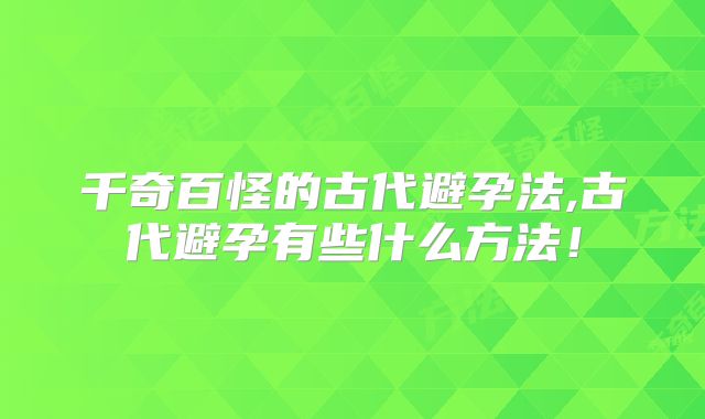 千奇百怪的古代避孕法,古代避孕有些什么方法!