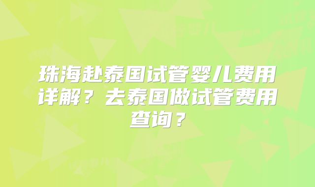 珠海赴泰国试管婴儿费用详解？去泰国做试管费用查询？