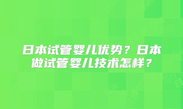 日本试管婴儿优势?日本做试管婴儿技术怎样?