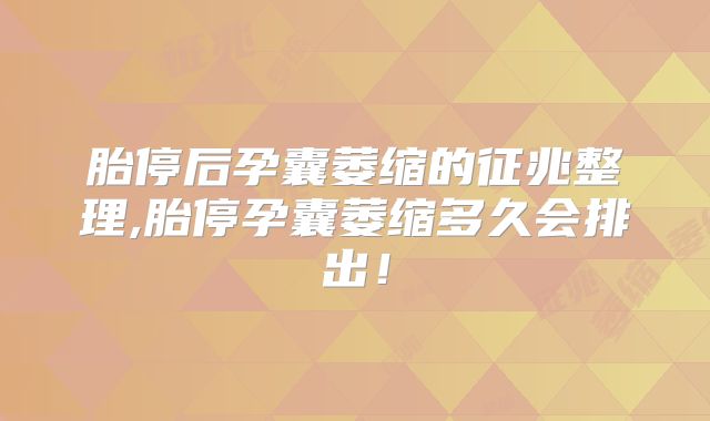 胎停后孕囊萎缩的征兆整理,胎停孕囊萎缩多久会排出!