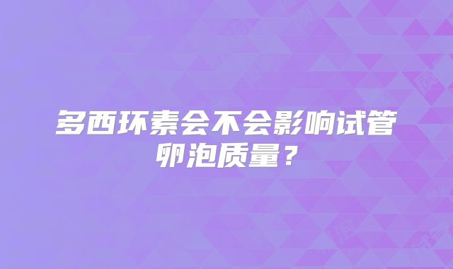 多西环素会不会影响试管卵泡质量？