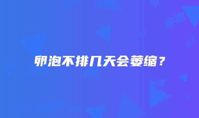 卵泡不排几天会萎缩？