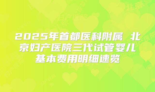 2025年首都医科附属 北京妇产医院三代试管婴儿基本费用明细速览