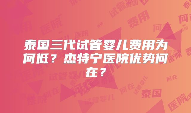 泰国三代试管婴儿费用为何低？杰特宁医院优势何在？