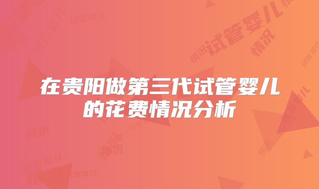 在贵阳做第三代试管婴儿的花费情况分析