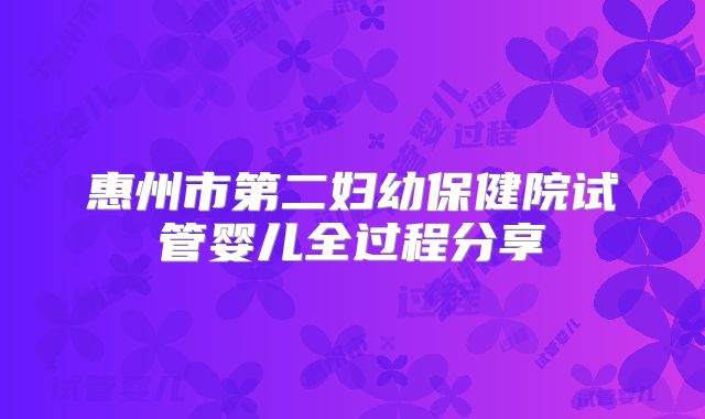 惠州市第二妇幼保健院试管婴儿全过程分享