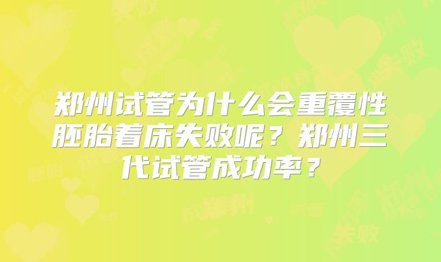 郑州试管为什么会重覆性胚胎着床失败呢?郑州三代试管成功率?