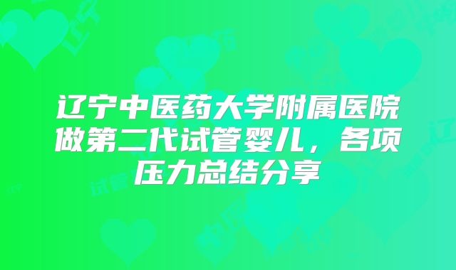 辽宁中医药大学附属医院做第二代试管婴儿，各项压力总结分享