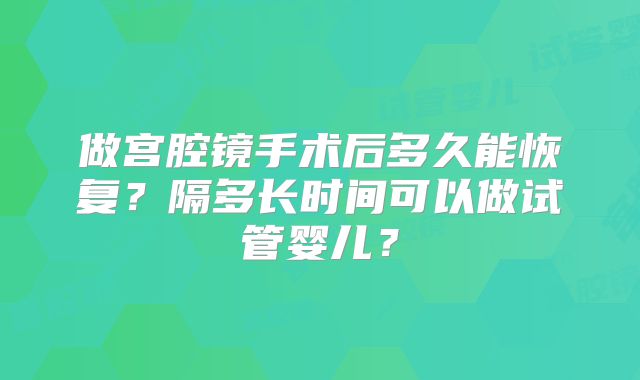 做宫腔镜手术后多久能恢复？隔多长时间可以做试管婴儿？