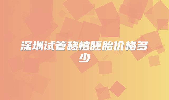 深圳试管移植胚胎价格多少