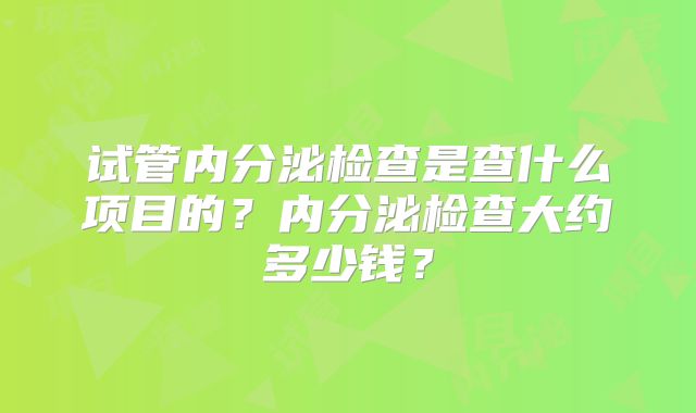 试管内分泌检查是查什么项目的？内分泌检查大约多少钱？