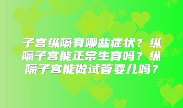 子宫纵隔有哪些症状？纵隔子宫能正常生育吗？纵隔子宫能做试管婴儿吗？
