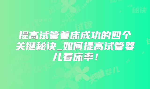 提高试管着床成功的四个关键秘诀_如何提高试管婴儿着床率！