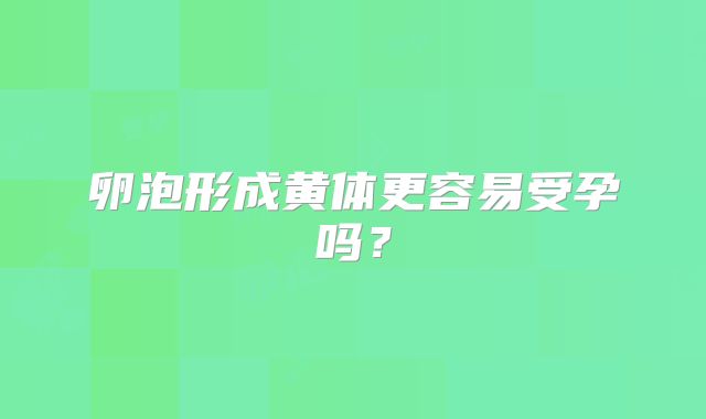 卵泡形成黄体更容易受孕吗?
