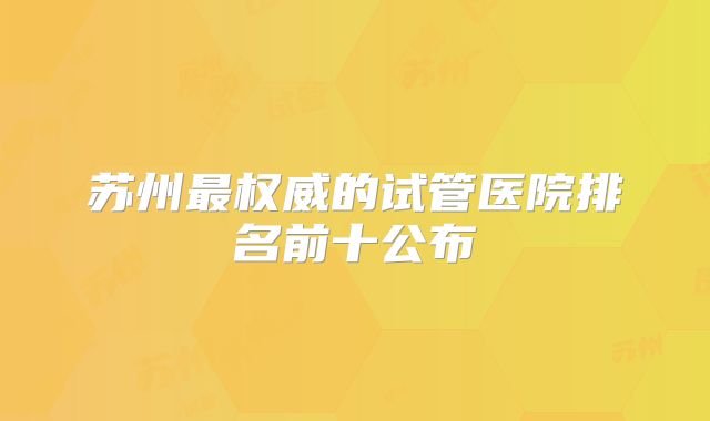 苏州最权威的试管医院排名前十公布