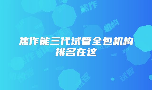 焦作能三代试管全包机构排名在这
