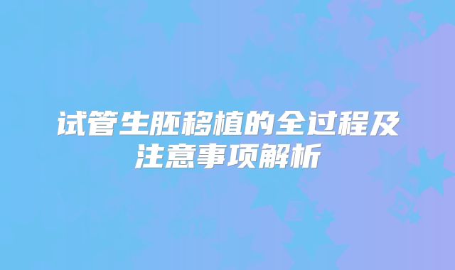 试管生胚移植的全过程及注意事项解析
