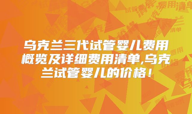 乌克兰三代试管婴儿费用概览及详细费用清单,乌克兰试管婴儿的价格!