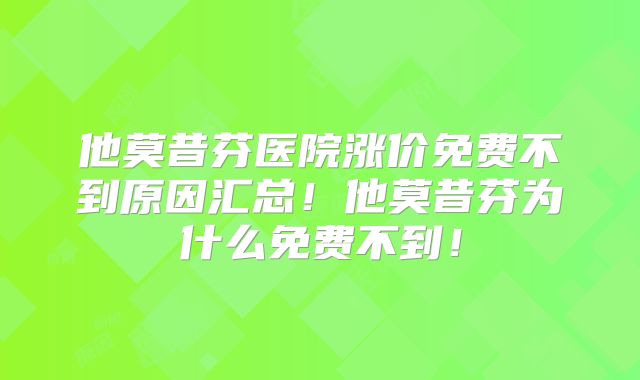 他莫昔芬医院涨价免费不到原因汇总！他莫昔芬为什么免费不到！
