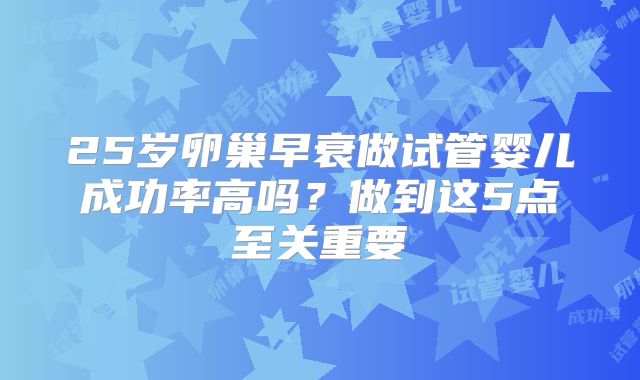 25岁卵巢早衰做试管婴儿成功率高吗?做到这5点至关重要