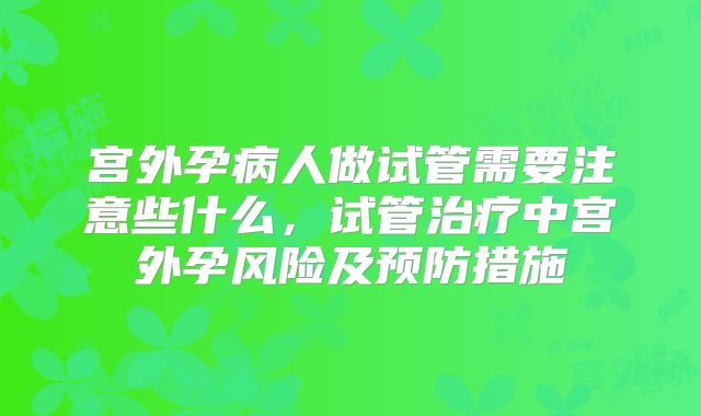 宫外孕病人做试管需要注意些什么,试管治疗中宫外孕风险及预防措施