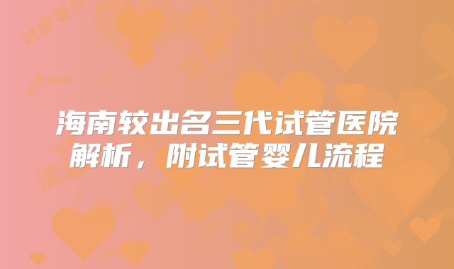 海南较出名三代试管医院解析，附试管婴儿流程