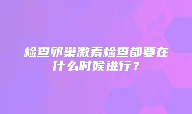 检查卵巢激素检查都要在什么时候进行？