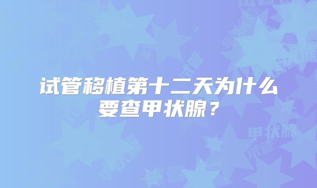 试管移植第十二天为什么要查甲状腺?